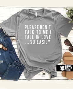 Please Don't Talk To Me I Fall In Love So Easily t shirt