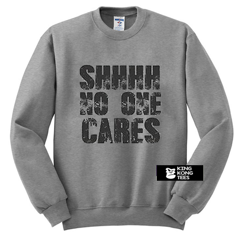 Shhhh No One Cares sweatshirt