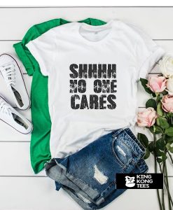 Shhhh No One Cares t shirt