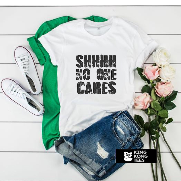 Shhhh No One Cares t shirt