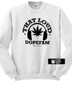 That Loud Dopefam sweatshirt