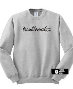 Troublemaker sweatshirt