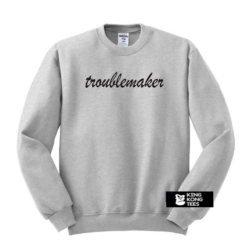 Troublemaker sweatshirt