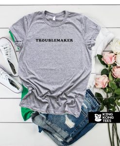 Troublemaker t shirt