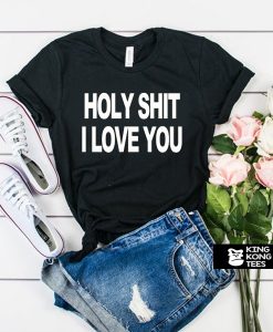 Holy Shit I Love You t shirt