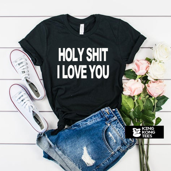 Holy Shit I Love You t shirt