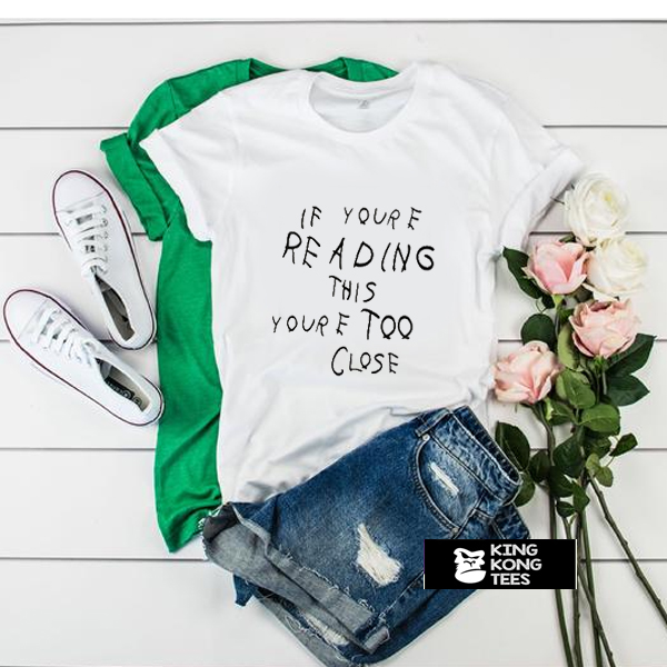 If You're Reading This You're Too Close t shirt