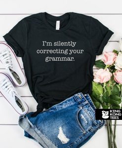 I'm Silently Correcting Your Grammar t shirt