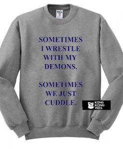 Sometimes I Wrestle With My Demons Sometimes We Just Cuddle sweatshirt
