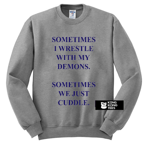 Sometimes I Wrestle With My Demons Sometimes We Just Cuddle sweatshirt