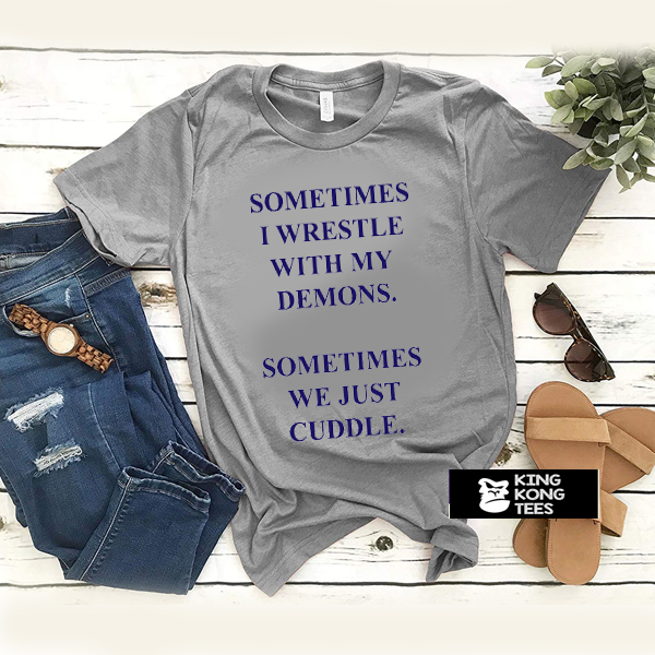 Sometimes I Wrestle With My Demons Sometimes We Just Cuddle t shirt