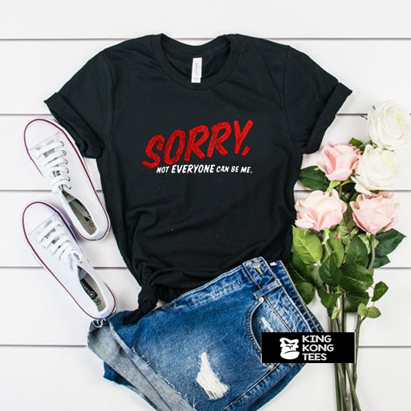 Sorry Not Everyone Can Be Me t shirt