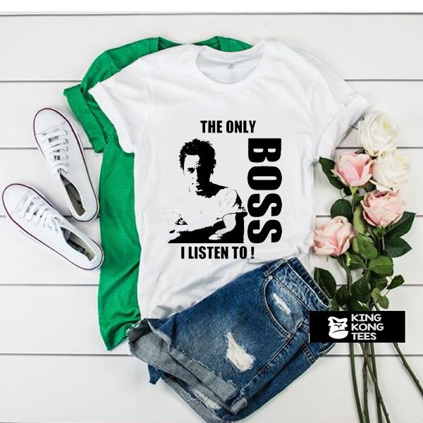 The Only Boss I Listen To t shirt