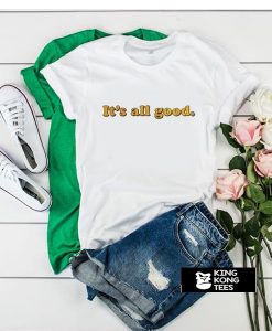 It's All Good t shirt