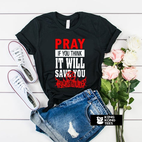 Pray If You Think It Will Save You thy art is murder t shirt