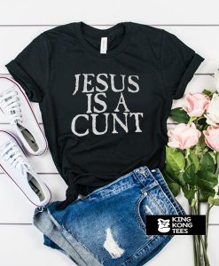 jesus is a cunt t shirt