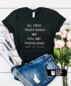 All these treaty rights and still not treated right honour our treaties t shirt