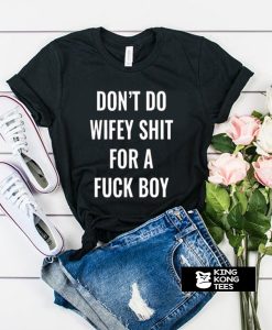 Dont Do Wifey Shit For A Fuck Boy t shirt