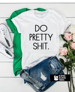 do pretty shit t shirt