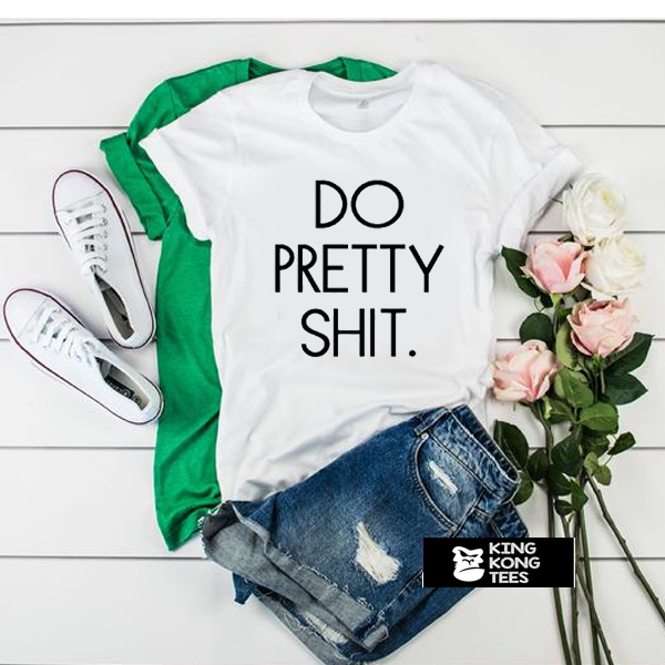 do pretty shit t shirt