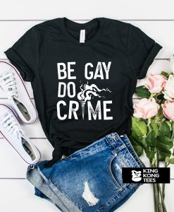 Be Gay Do Crimes t shirt