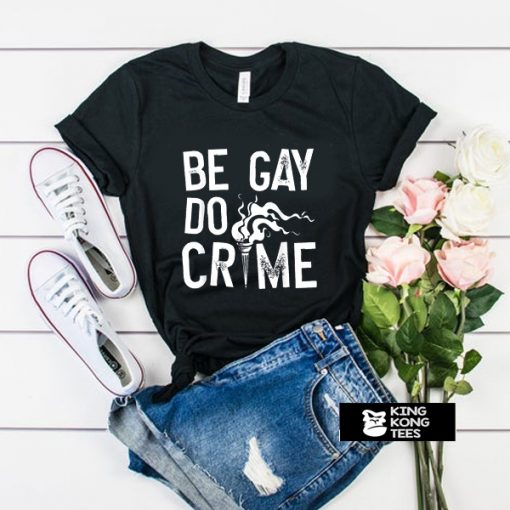 Be Gay Do Crimes t shirt