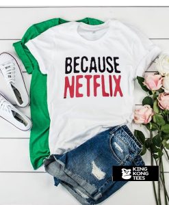 Because Netflix t shirt