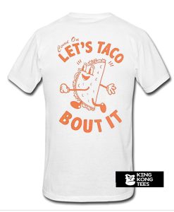 Come on let's taco bout it t shirt back