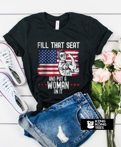 Fill That Seat And Put A Woman ON it t shirt