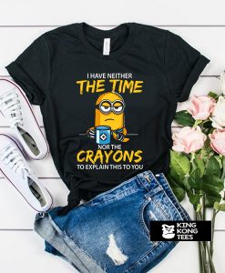 I have neither the Time nor the Crayons Minions t shirt