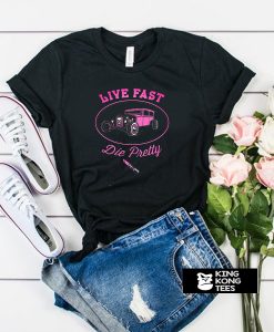 Live Fast Die Pretty t shirt