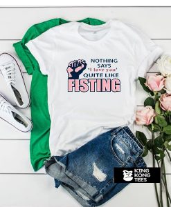 Nothing says I love you quite like Fisting t shirt