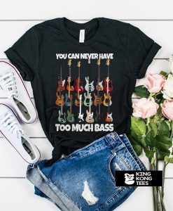 Guitar You Can Never Have Too Much Bass t shirt