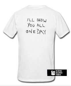 I'll Show You All One Day t shirt