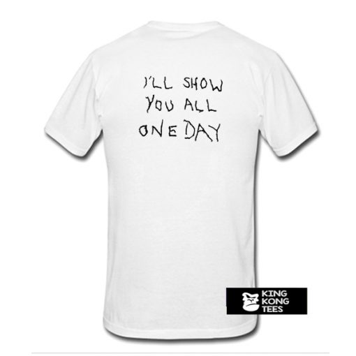 I'll Show You All One Day t shirt