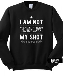 Not Throwing Away My Shot Hamilton sweatshirt