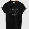 Oh No It’s Monday Tomorrow T-shirt