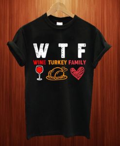 WTF Wine Turkey Family Thanksgiving T Shirt