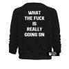 What the fuck is really going on sweatshirt back