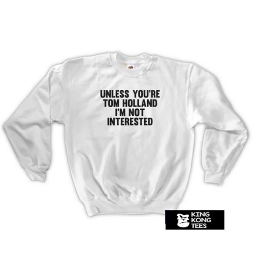 unless you're tom holland sweatshirt