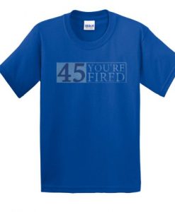 45 You’re Fired t shirt FR05