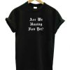 Are We Having Fun Yet t shirt FR05