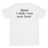 Damn I Wish I was Your Lover t shirt back