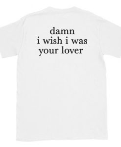 Damn I Wish I was Your Lover t shirt back