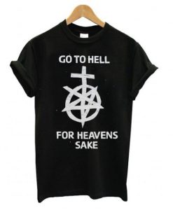 Go to hell for heavens sake t shirt FR05