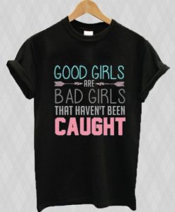 Good Girls Are Bad Girls That Haven’t Been Caught t shirt FR05