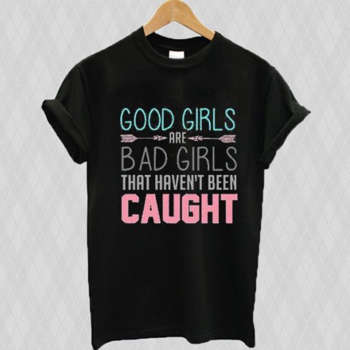 Good Girls Are Bad Girls That Haven’t Been Caught t shirt FR05
