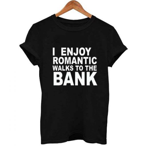 I Enjoy Romantic Walks To The Bank t shirt FR05The Bank t shirt FR05