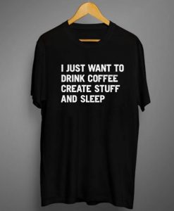 I Just Want To Drink Coffee Create Stuff And Sleep t shirt FR05