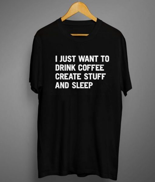 I Just Want To Drink Coffee Create Stuff And Sleep t shirt FR05